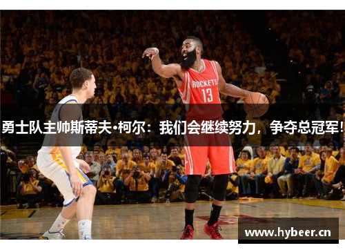 勇士队主帅斯蒂夫·柯尔：我们会继续努力，争夺总冠军！