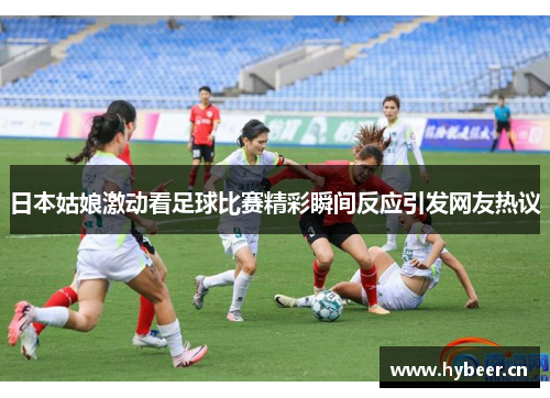 日本姑娘激动看足球比赛精彩瞬间反应引发网友热议