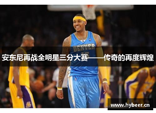 安东尼再战全明星三分大赛——传奇的再度辉煌