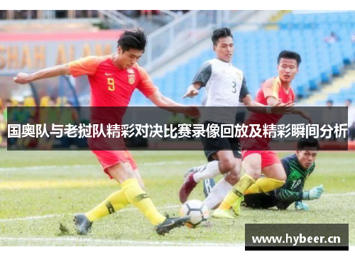 国奥队与老挝队精彩对决比赛录像回放及精彩瞬间分析