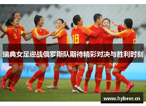 瑞典女足迎战俄罗斯队期待精彩对决与胜利时刻