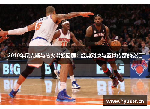 2010年尼克斯与热火激战回顾：经典对决与篮球传奇的交汇
