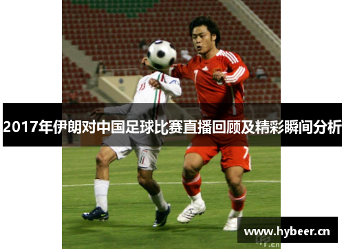 2017年伊朗对中国足球比赛直播回顾及精彩瞬间分析