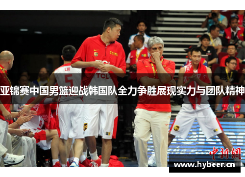 亚锦赛中国男篮迎战韩国队全力争胜展现实力与团队精神