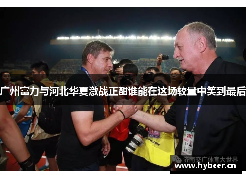 广州富力与河北华夏激战正酣谁能在这场较量中笑到最后